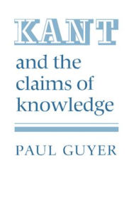 Title: Kant and the Claims of Knowledge / Edition 1, Author: Paul Guyer