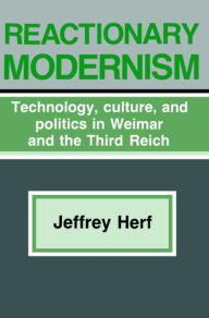 Title: Reactionary Modernism: Technology, culture, and politics in Weimar and the Third Reich / Edition 1, Author: Herf