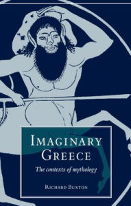 Title: Imaginary Greece: The Contexts of Mythology / Edition 1, Author: Richard Buxton