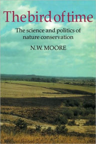 Title: The Bird of Time: The Science and Politics of Nature Conservation - A Personal Account, Author: N. W. Moore