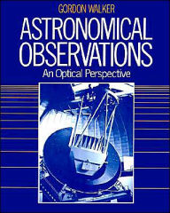 Title: Astronomical Observations: An Optical Perspective / Edition 1, Author: Gordon Walker