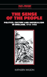 Title: The Sense of the People: Politics, Culture and Imperialism in England, 1715-1785, Author: Kathleen Wilson