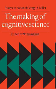 Title: The Making of Cognitive Science: Essays in Honor of George Armitage Miller, Author: William Hirst