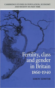 Title: Fertility, Class and Gender in Britain, 1860-1940, Author: Simon Szreter