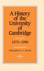 Title: A History of the University of Cambridge: Volume 4, 1870-1990, Author: Christopher N. L. Brooke
