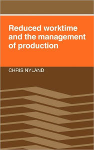 Title: Reduced Worktime and the Management of Production, Author: Chris Nyland