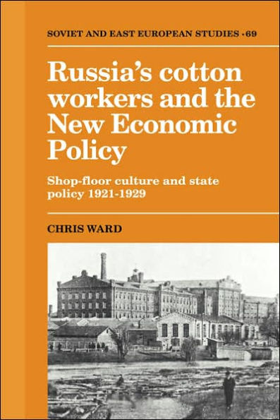 Russia's Cotton Workers and the New Economic Policy: Shop-Floor Culture and State Policy, 1921-1929