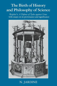 Title: The Birth of History and Philosophy of Science: Kepler's 'A Defence of Tycho against Ursus' with Essays on its Provenance and Significance, Author: Nicholas Jardine