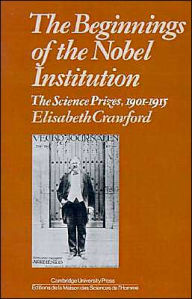 Title: The Beginnings of the Nobel Institution: The Science Prizes, 1901-1915, Author: Elisabeth T. Crawford