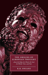 Title: The Origins of European Thought: About the Body, the Mind, the Soul, the World, Time and Fate / Edition 2, Author: R. B. Onians