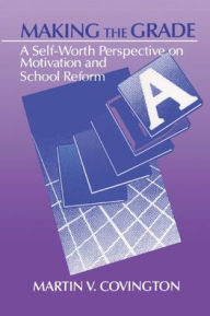 Title: Making the Grade: A Self-Worth Perspective on Motivation and School Reform / Edition 1, Author: Martin V. Covington