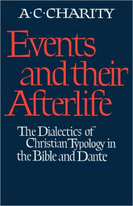 Title: Events and Their Afterlife: The Dialectics of Christian Typology in the Bible and Dante, Author: Alan C. Charity