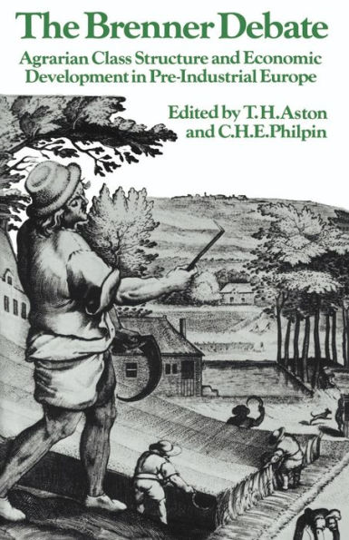 The Brenner Debate: Agrarian Class Structure and Economic Development in Pre-industrial Europe / Edition 1