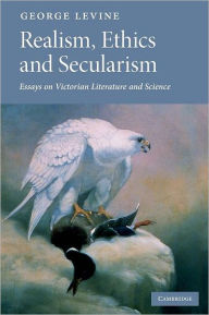 Title: Realism, Ethics and Secularism: Essays on Victorian Literature and Science, Author: George Levine