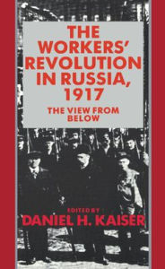 Title: The Workers' Revolution in Russia, 1917: The View from Below / Edition 1, Author: Daniel H. Kaiser