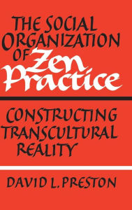 Title: The Social Organization of Zen Practice: Constructing Transcultural Reality, Author: David L. Preston