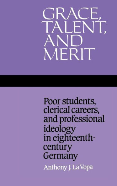 Grace, Talent, and Merit: Poor Students, Clerical Careers, and Professional Ideology in Eighteenth-Century Germany