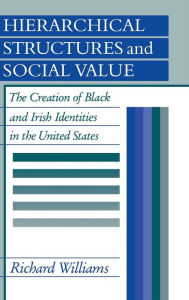Title: Hierarchical Structures and Social Value: The Creation of Black and Irish Identities in the United States, Author: Richard Williams