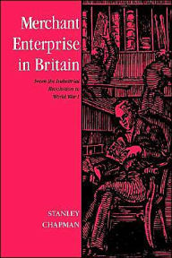Title: Merchant Enterprise in Britain: From the Industrial Revolution to World War I, Author: Stanley Chapman