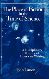 Title: The Place of Fiction in the Time of Science: A Disciplinary History of American Writing, Author: John Limon