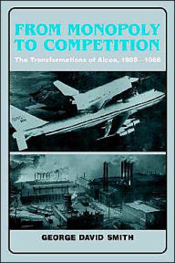 Title: From Monopoly to Competition: The Transformations of Alcoa, 1888-1986, Author: George David Smith