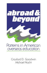 Title: Abroad and Beyond: Patterns in American Overseas Education, Author: Craufurd D. Goodwin