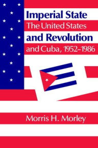 Title: Imperial State and Revolution: The United States and Cuba, 1952-1986, Author: Morris H. Morley