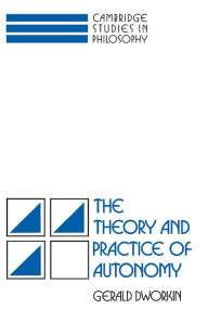 Title: The Theory and Practice of Autonomy / Edition 1, Author: Gerald Dworkin