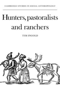 Title: Hunters, Pastoralists and Ranchers: Reindeer Economies and their Transformations, Author: Tim Ingold