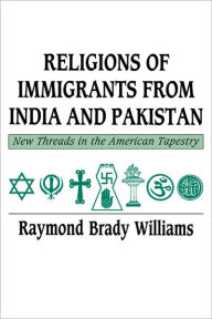Title: Religions of Immigrants from India and Pakistan: New Threads in the American Tapestry, Author: Raymond Brady Williams