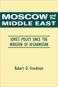 Title: Moscow and the Middle East: Soviet Policy Since the Invasion of Afghanistan, Author: Robert O. Freedman