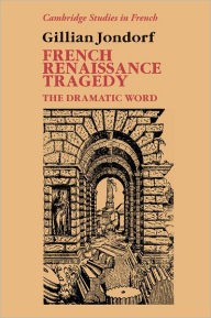 Title: French Renaissance Tragedy: The Dramatic Word, Author: Gillian Jondorf