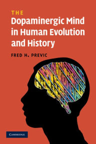 Title: The Dopaminergic Mind in Human Evolution and History, Author: Fred H. Previc