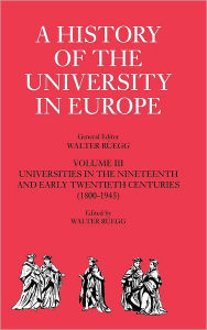 Title: A History of the University in Europe: Volume 3, Universities in the Nineteenth and Early Twentieth Centuries (1800-1945), Author: Walter Rüegg