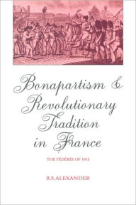 Title: Bonapartism and Revolutionary Tradition in France: The Fédérés of 1815, Author: R. S. Alexander