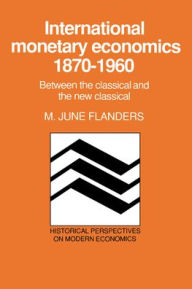 Title: International Monetary Economics, 1870-1960: Between the Classical and the New Classical, Author: M. June Flanders