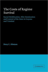 Title: The Costs of Regime Survival: Racial Mobilization, Elite Domination and Control of the State in Guyana and Trinidad, Author: Percy C. Hintzen