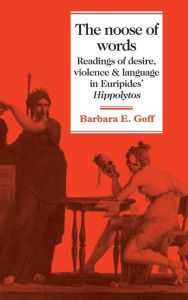 Title: The Noose of Words: Readings of Desire, Violence and Language in Euripides' Hippolytos, Author: Barbara Goff