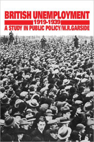 Title: British Unemployment 1919-1939: A Study in Public Policy, Author: W. R. Garside