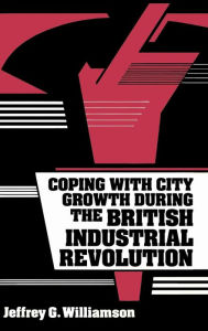 Title: Coping with City Growth during the British Industrial Revolution, Author: Jeffrey G. Williamson