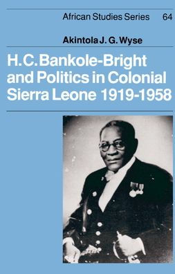 H. C. Bankole-Bright and Politics in Colonial Sierra Leone, 1919-1958