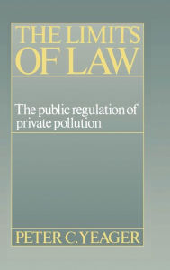 Title: The Limits of Law: The Public Regulation of Private Pollution, Author: Peter Cleary Yeager