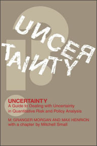 Title: Uncertainty: A Guide to Dealing with Uncertainty in Quantitative Risk and Policy Analysis / Edition 6, Author: Millett Granger Morgan