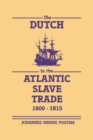 Title: The Dutch in the Atlantic Slave Trade, 1600-1815, Author: Johannes  Postma