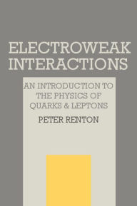 Title: Electroweak Interactions: An Introduction to the Physics of Quarks and Leptons / Edition 1, Author: Peter Renton