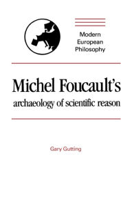 Title: Michel Foucault's Archaeology of Scientific Reason: Science and the History of Reason / Edition 1, Author: Gary Gutting