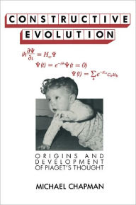 Title: Constructive Evolution: Origins and Development of Piaget's Thought, Author: Michael Chapman