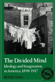Title: The Divided Mind: Ideology and Imagination in America, 1898-1917, Author: Peter Conn