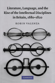 Title: Literature, Language, and the Rise of the Intellectual Disciplines in Britain, 1680-1820, Author: Robin Valenza