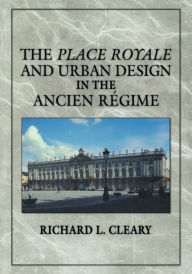 Title: The Place Royale and Urban Design in the Ancien Régime, Author: Richard L. Cleary